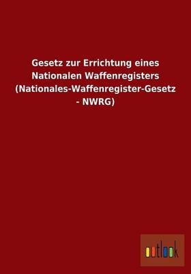Gesetz Zur Errichtung Eines Nationalen Waffenregisters (Nationales-Waffenregister-Gesetz - Nwrg) (Paperback)