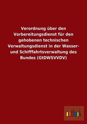 Verordnung Uber Den Vorbereitungsdienst Fur Den Gehobenen Technischen Verwaltungsdienst in Der Wasser- Und Schifffahrtsverwaltung Des Bundes (Gtdwsvvdv) (Paperback)