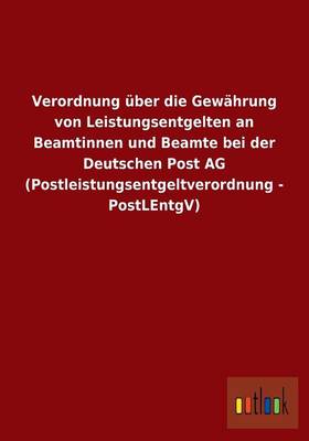 Verordnung Uber Die Gewahrung Von Leistungsentgelten an Beamtinnen Und Beamte Bei Der Deutschen Post AG (Postleistungsentgeltverordnung - Postlentgv) (Paperback)