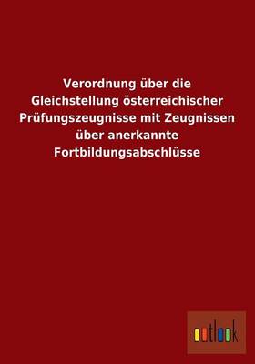Verordnung Uber Die Gleichstellung Osterreichischer Prufungszeugnisse Mit Zeugnissen Uber Anerkannte Fortbildungsabschlusse (Paperback)