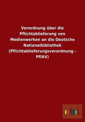 Verordnung Uber Die Pflichtablieferung Von Medienwerken an Die Deutsche Nationalbibliothek (Pflichtablieferungsverordnung - Pflav) (Paperback)