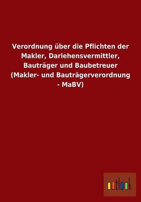 Verordnung Uber Die Pflichten Der Makler, Darlehensvermittler, Bautrager Und Baubetreuer (Makler- Und Bautragerverordnung - Mabv) (Paperback)