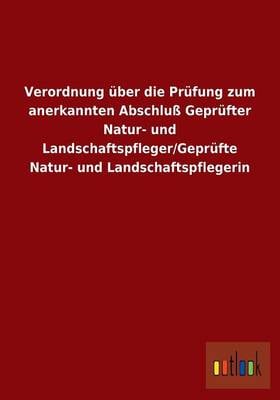 Verordnung uber die Prufung zum anerkannten Abschluss Geprufter Natur- und Landschaftspfleger/Geprufte Natur- und Landschaftspflegerin (Paperback)