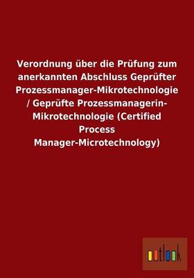Verordnung Uber Die Prufung Zum Anerkannten Abschluss Geprufter Prozessmanager-Mikrotechnologie/ Geprufte Prozessmanagerin- Mikrotechnologie (Certified Process Manager-Microtechnology) (Paperback)
