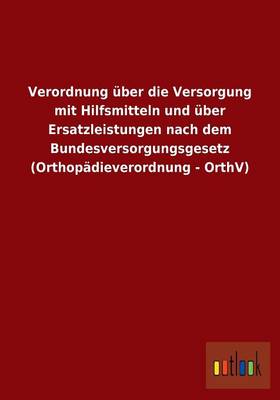 Verordnung Uber Die Versorgung Mit Hilfsmitteln Und Uber Ersatzleistungen Nach Dem Bundesversorgungsgesetz (Orthopadieverordnung - Orthv) (Paperback)