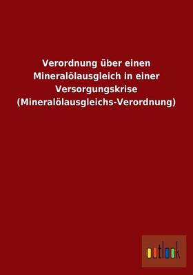 Verordnung Uber Einen Mineralolausgleich in Einer Versorgungskrise (Mineralolausgleichs-Verordnung) (Paperback)