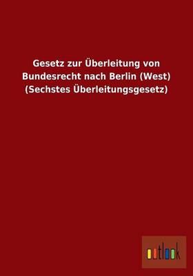 Gesetz Zur Uberleitung Von Bundesrecht Nach Berlin (West) (Sechstes Uberleitungsgesetz) (Paperback)