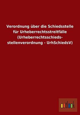 Verordnung Uber Die Schiedsstelle Fur Urheberrechtsstreitfalle (Urheberrechtsschieds- Stellenverordnung - Urhschiedsv) (Paperback)