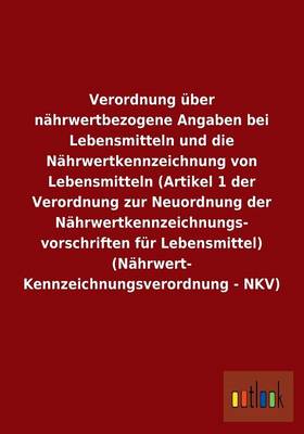Verordnung ber N hrwertbezogene Angaben Bei Lebensmitteln Und Die N hrwertkennzeichnung Von Lebensmitteln (Artikel 1 Der Verordnung Zur Neuordnung Der N hrwertkennzeichnungs- Vorschriften F r Lebensmittel) (N hrwert- Kennzeichnungsverordnung - Nkv) (Paperback)