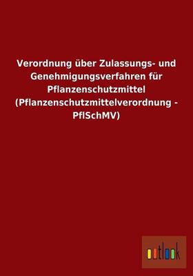 Verordnung UEber Zulassungs- Und Genehmigungsverfahren Fur Pflanzenschutzmittel (Pflanzenschutzmittelverordnung - Pflschmv) (Paperback)