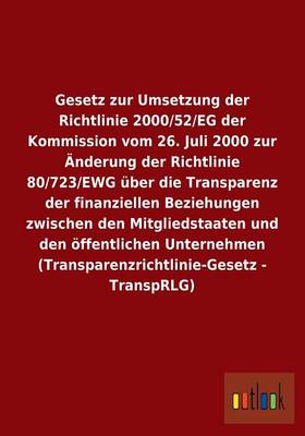 Gesetz Zur Umsetzung Der Richtlinie 2000/52/Eg Der Kommission Vom 26. Juli 2000 Zur Anderung Der Richtlinie 80/723/Ewg Uber Die Transparenz Der Finanziellen Beziehungen Zwischen Den Mitgliedstaaten Und Den Offentlichen Unternehmen (Transparenzrichtlinie-G (Paperback)