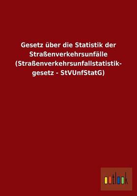 Gesetz Uber Die Statistik Der Straenverkehrsunfalle (Straenverkehrsunfallstatistik- Gesetz - Stvunfstatg) (Paperback)