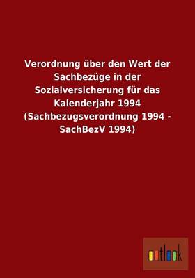 Verordnung Uber Den Wert Der Sachbezuge in Der Sozialversicherung Fur Das Kalenderjahr 1994 (Sachbezugsverordnung 1994 - Sachbezv 1994) (Paperback)