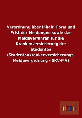 Verordnung UEber Inhalt, Form Und Frist Der Meldungen Sowie Das Meldeverfahren Fur Die Krankenversicherung Der Studenten (Studentenkrankenversicherungs-Meldeverordnung - Skv-Mv) (Paperback)