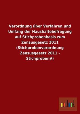 Verordnung Uber Verfahren Und Umfang Der Haushaltebefragung Auf Stichprobenbasis Zum Zensusgesetz 2011 (Stichprobenverordnung Zensusgesetz 2011 - Stichprobenv) (Paperback)