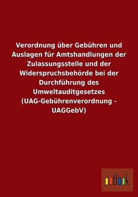 Verordnung Uber Gebuhren Und Auslagen Fur Amtshandlungen Der Zulassungsstelle Und Der Widerspruchsbehorde Bei Der Durchfuhrung Des Umweltauditgesetzes (Uag-Gebuhrenverordnung - Uaggebv) (Paperback)