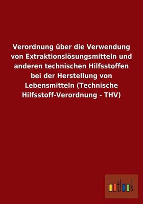 Verordnung Uber Die Verwendung Von Extraktionslosungsmitteln Und Anderen Technischen Hilfsstoffen Bei Der Herstellung Von Lebensmitteln (Technische Hilfsstoff-Verordnung - Thv) (Paperback)