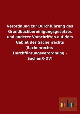 Verordnung Zur Durchf hrung Des Grundbuchbereinigungsgesetzes Und Anderer Vorschriften Auf Dem Gebiet Des Sachenrechts (Sachenrechts- Durchf hrungsverordnung - Sachenr-DV) (Paperback)
