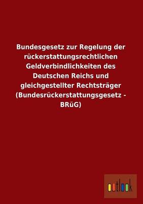 Bundesgesetz Zur Regelung Der Ruckerstattungsrechtlichen Geldverbindlichkeiten Des Deutschen Reichs Und Gleichgestellter Rechtstrager (Bundesruckersta (Paperback)