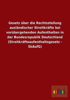 Gesetz Uber Die Rechtsstellung Auslandischer Streitkrafte Bei Vorubergehenden Aufenthalten in Der Bundesrepublik Deutschland (Streitkrafteaufenthaltsgesetz - Skaufg) (Paperback)