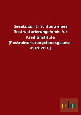 Gesetz Zur Errichtung Eines Restrukturierungsfonds Fur Kreditinstitute (Restrukturierungsfondsgesetz - Rstruktfg) (Paperback)