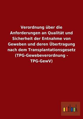 Verordnung UEber Die Anforderungen an Qualitat Und Sicherheit Der Entnahme Von Geweben Und Deren UEbertragung Nach Dem Transplantationsgesetz (Tpg-Gewebeverordnung - Tpg-Gewv) (Paperback)