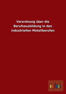 Verordnung Uber Die Berufsausbildung in Den Industriellen Metallberufen (Paperback)