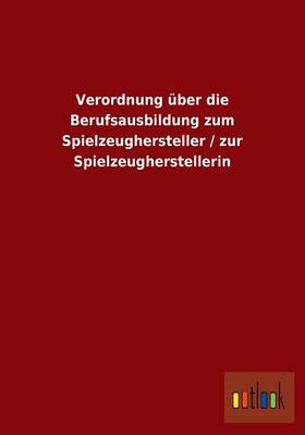 Verordnung Uber Die Berufsausbildung Zum Spielzeughersteller / Zur Spielzeugherstellerin (Paperback)