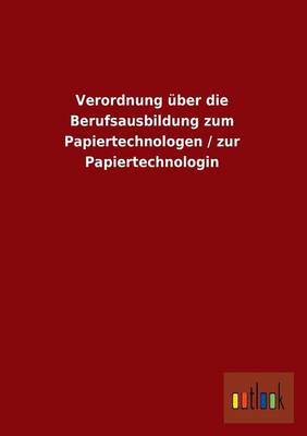 Verordnung Uber Die Berufsausbildung Zum Papiertechnologen / Zur Papiertechnologin (Paperback)