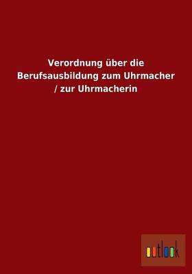 Verordnung Uber Die Berufsausbildung Zum Uhrmacher / Zur Uhrmacherin (Paperback)