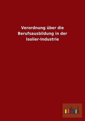 Verordnung Uber Die Berufsausbildung in Der Isolier-Industrie (Paperback)