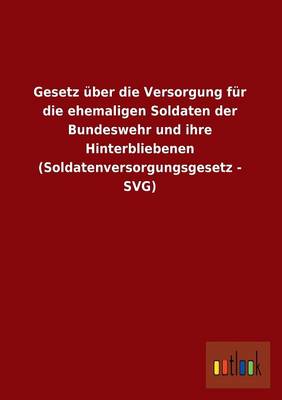 Gesetz Uber Die Versorgung Fur Die Ehemaligen Soldaten Der Bundeswehr Und Ihre Hinterbliebenen (Soldatenversorgungsgesetz - Svg) (Paperback)