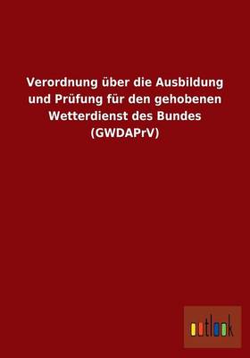 Verordnung UEber Die Ausbildung Und Prufung Fur Den Gehobenen Wetterdienst Des Bundes (Gwdaprv) (Paperback)