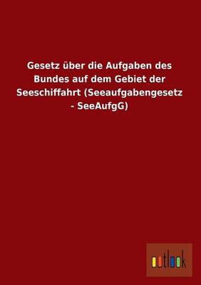 Gesetz Uber Die Aufgaben Des Bundes Auf Dem Gebiet Der Seeschiffahrt (Seeaufgabengesetz - Seeaufgg) (Paperback)