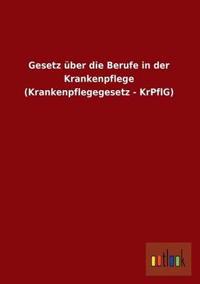 Gesetz Uber Die Berufe in Der Krankenpflege (Krankenpflegegesetz - Krpflg) (Paperback)