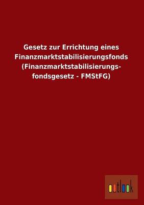 Gesetz Zur Errichtung Eines Finanzmarktstabilisierungsfonds (Finanzmarktstabilisierungs- Fondsgesetz - Fmstfg) (Paperback)
