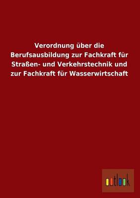 Verordnung Uber Die Berufsausbildung Zur Fachkraft Fur Strassen- Und Verkehrstechnik Und Zur Fachkraft Fur Wasserwirtschaft (Paperback)
