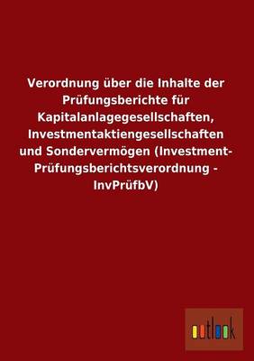 Verordnung Uber Die Inhalte Der Prufungsberichte Fur Kapitalanlagegesellschaften, Investmentaktiengesellschaften Und Sondervermogen (Investment- Prufu (Paperback)