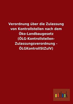 Verordnung Uber Die Zulassung Von Kontrollstellen Nach Dem Oko-Landbaugesetz (Olg-Kontrollstellen- Zulassungsverordnung - Olgkontrollstzulv) (Paperback)