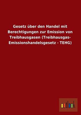 Gesetz Uber Den Handel Mit Berechtigungen Zur Emission Von Treibhausgasen (Treibhausgas- Emissionshandelsgesetz - Tehg) (Paperback)