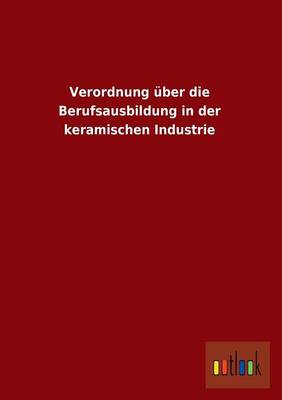 Verordnung Uber Die Berufsausbildung in Der Keramischen Industrie (Paperback)