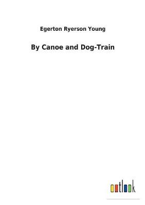 By Canoe and Dog-Train (Paperback)