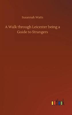 A Walk Through Leicester Being a Guide to Strangers (Hardback)