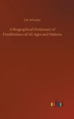 A Biographical Dictionary of Freethinkers of All Ages and Nations (Hardback)