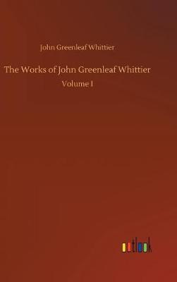 The Works of John Greenleaf Whittier (Hardback)