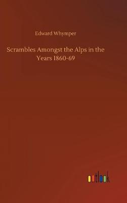 Scrambles Amongst the Alps in the Years 1860-69 (Hardback)