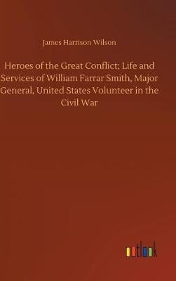 Heroes of the Great Conflict; Life and Services of William Farrar Smith, Major General, United States Volunteer in the Civil War (Hardback)
