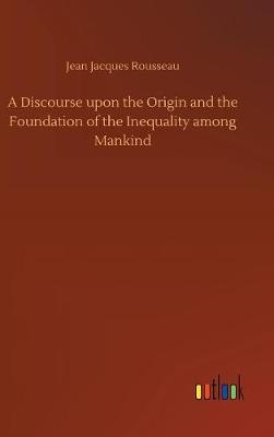 A Discourse Upon the Origin and the Foundation of the Inequality Among Mankind (Hardback)