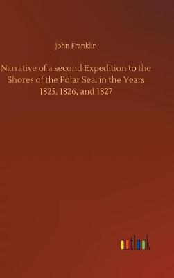 Narrative of a Second Expedition to the Shores of the Polar Sea, in the Years 1825, 1826, and 1827 (Hardback)