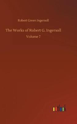 The Works of Robert G. Ingersoll (Hardback)